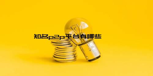 知名P2P平台有哪些？陆金服、人人贷、拍拍贷等介绍