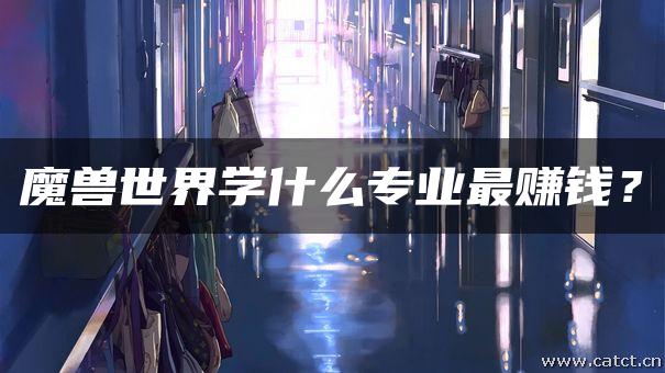 魔兽世界学什么专业最赚钱？